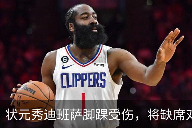 状元秀迪班萨脚踝受伤，将缺席对猛龙的比赛
