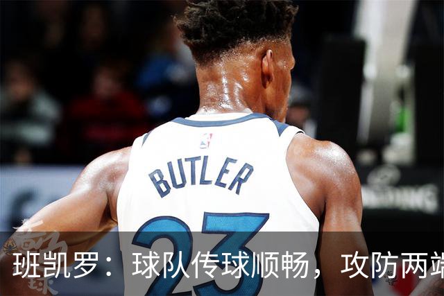 班凯罗：球队传球顺畅，攻防两端展现强烈侵略性
